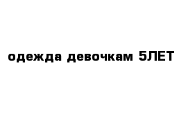 одежда девочкам 5ЛЕТ